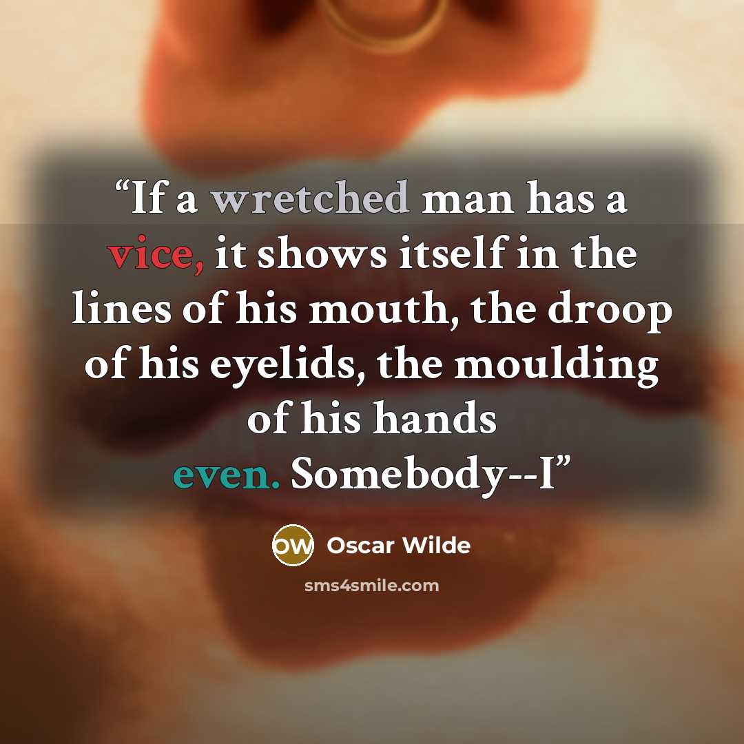 “If a wretched man has a vice, it shows itself in the lines of his mouth, the droop of his eyelids, the moulding of his hands even. Somebody--I” quote by Oscar Wilde
