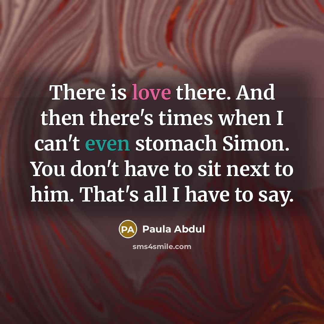 “There is love there. And then there's times when I can't even stomach Simon. You don't have to sit next to him. That's all I have to say.” quote by Paula Abdul