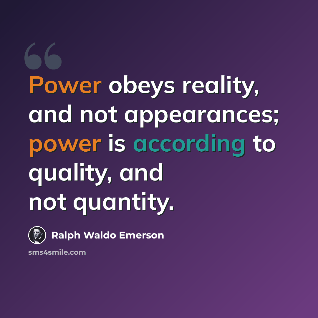 “Power obeys reality, and not appearances; power is according to quality, and not quantity.” quote by Ralph Waldo Emerson