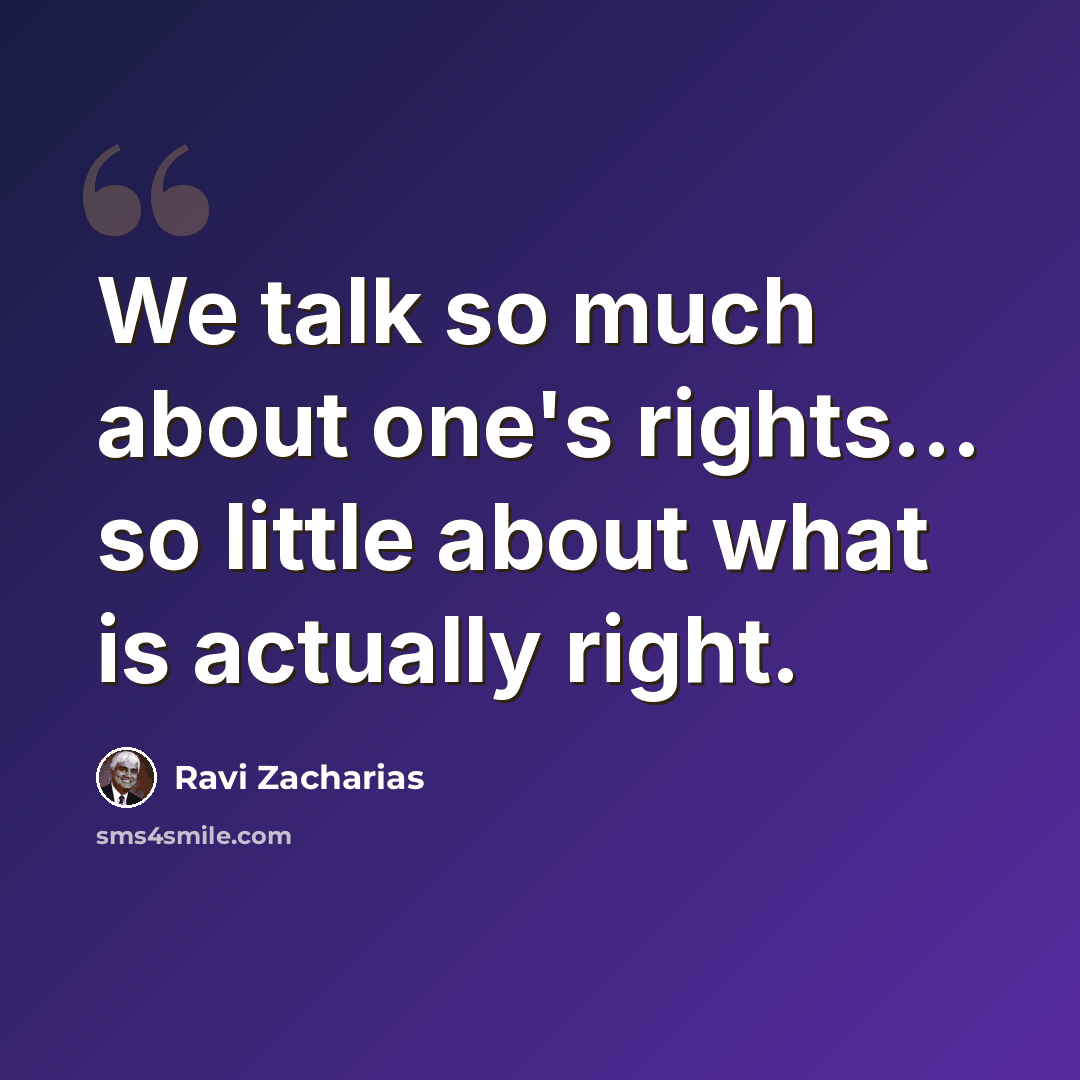 “We talk so much about one's rights... so little about what is actually right.” quote by Ravi Zacharias