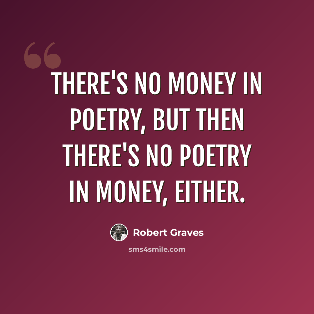 “There's no money in poetry, but then there's no poetry in money, either.” quote by Robert Graves