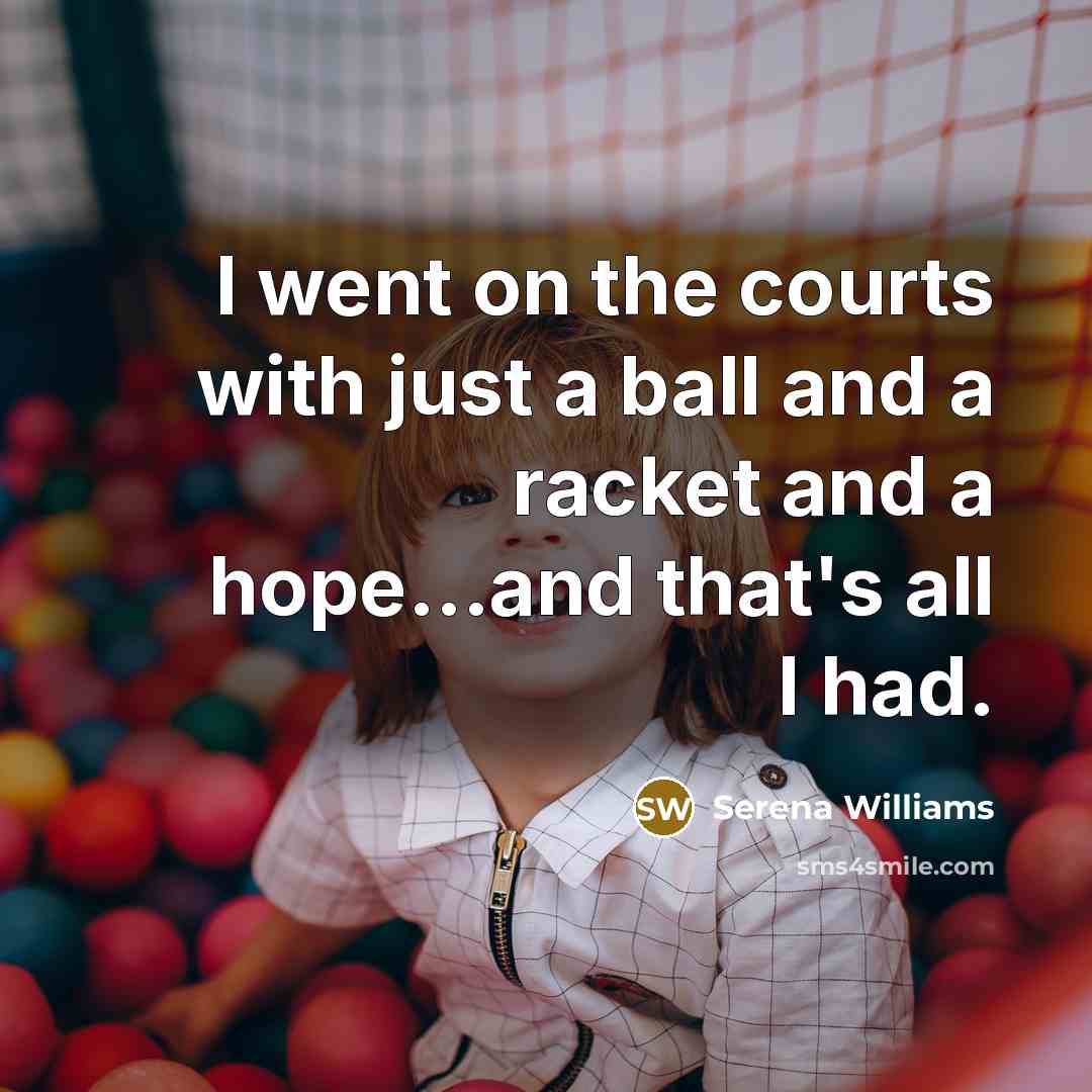 “I went on the courts with just a ball and a racket and a hope...and that's all I had.” quote by Serena Williams