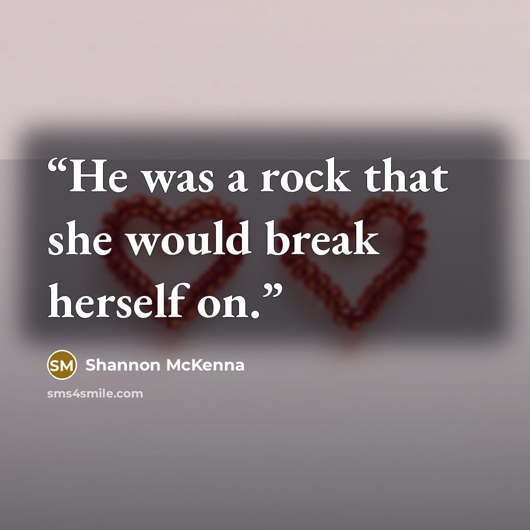 “He was a rock that she would break herself on.” quote by Shannon McKenna