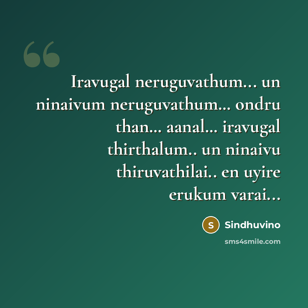 “Iravugal neruguvathum... un ninaivum neruguvathum… ondru than… aanal… iravugal thirthalum.. un ninaivu thiruvathilai.. en uyire erukum varai...” quote by Sindhuvino