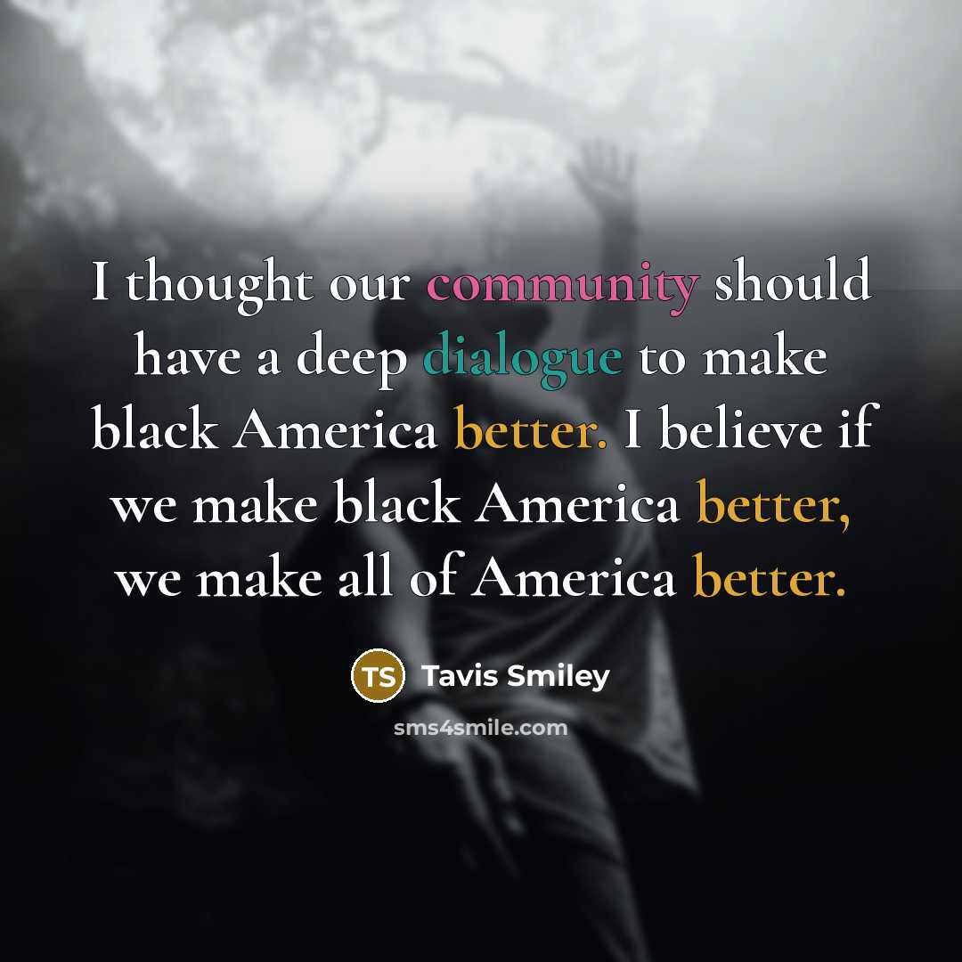 “I thought our community should have a deep dialogue to make black America better. I believe if we make black America better, we make all of America better.” quote by Tavis Smiley