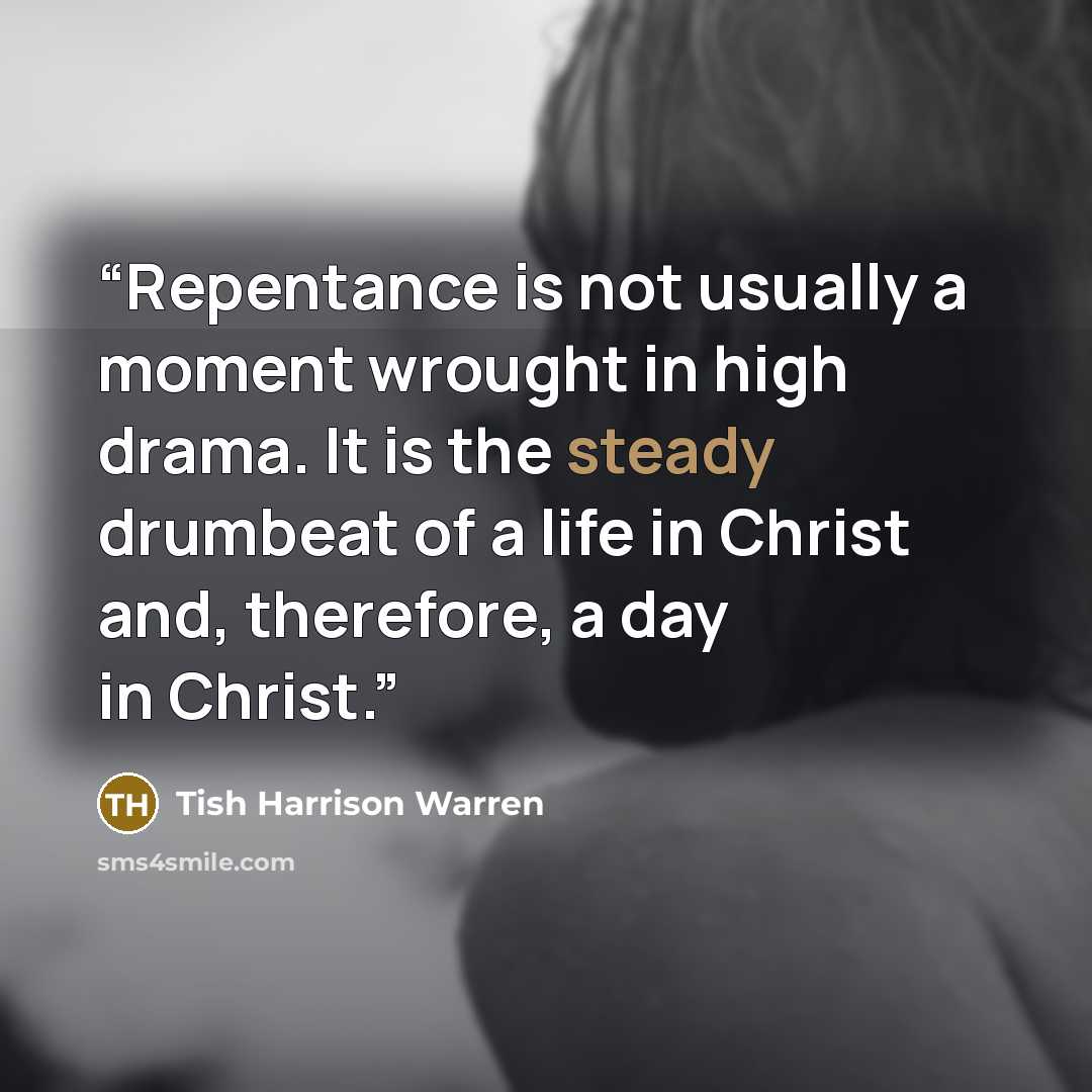 “Repentance is not usually a moment wrought in high drama. It is the steady drumbeat of a life in Christ and, therefore, a day in Christ.” quote by Tish Harrison Warren
