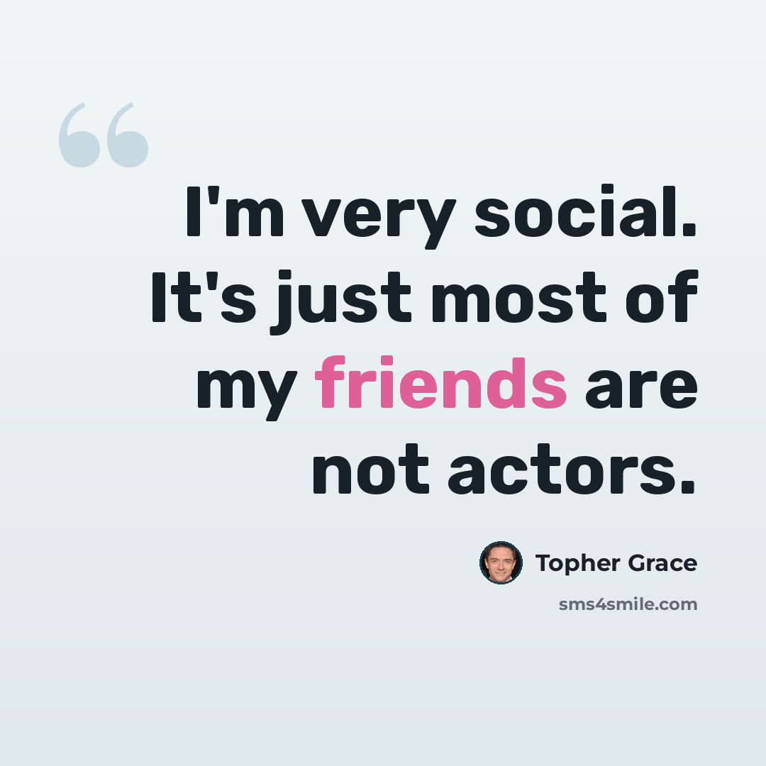 “I'm very social. It's just most of my friends are not actors.” quote by Topher Grace
