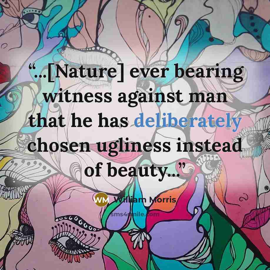 “...[Nature] ever bearing witness against man that he has deliberately chosen ugliness instead of beauty...” quote by William Morris
