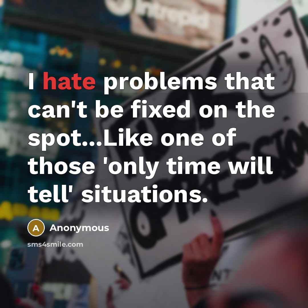 “I hate problems that can't be fixed on the spot...Like one of those 'only time will tell' situations.” quote by Anonymous
