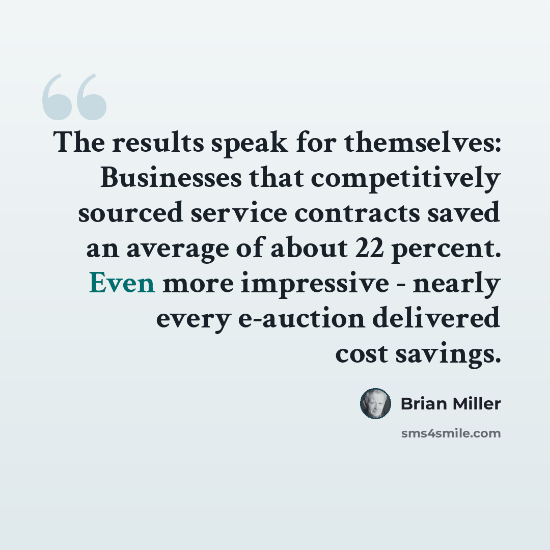 “The results speak for themselves: Businesses that competitively sourced service contracts saved an average of about 22 percent. Even more impressive - nearly every e-auction delivered cost savings.” quote by Brian Miller