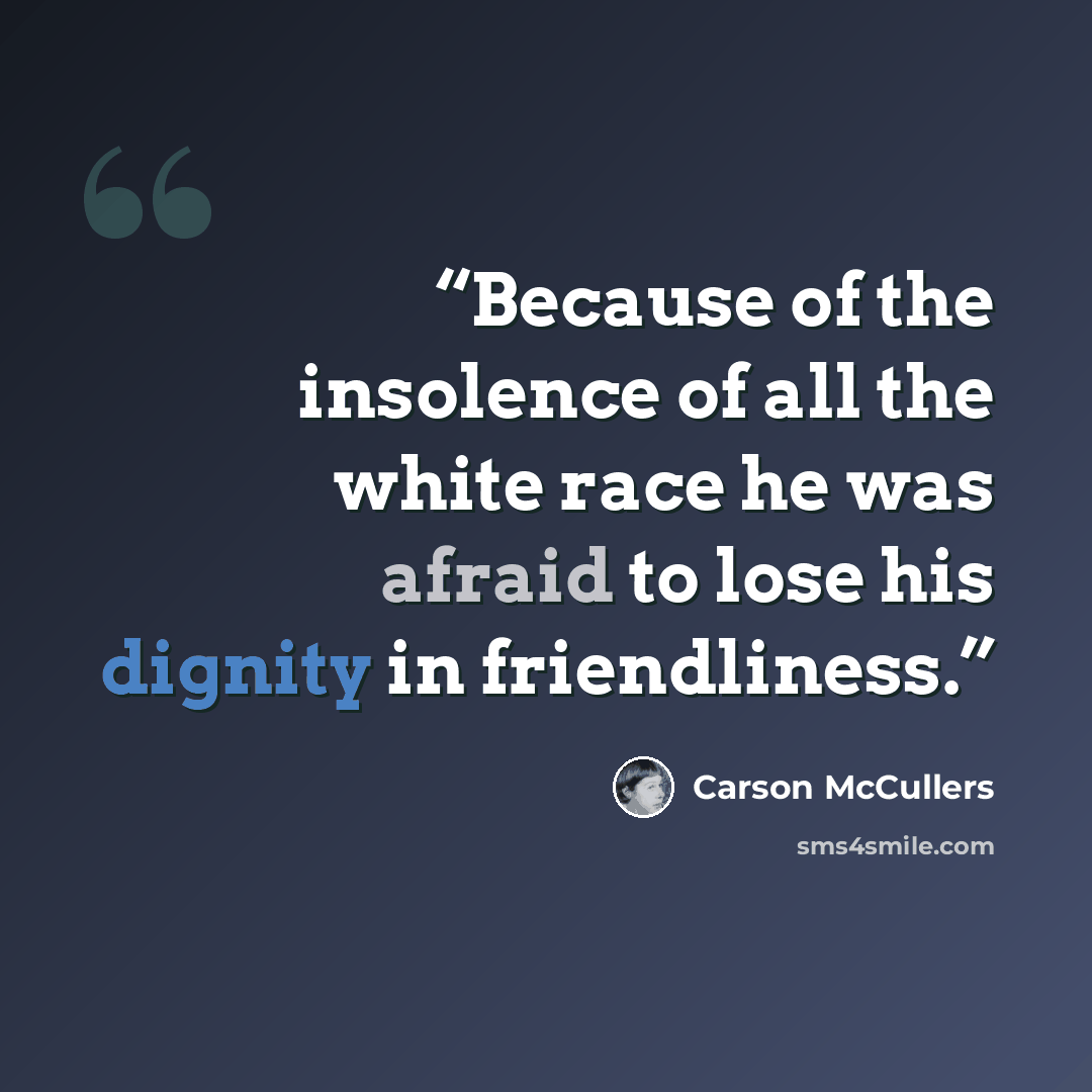 “Because of the insolence of all the white race he was afraid to lose his dignity in friendliness.” quote by Carson McCullers