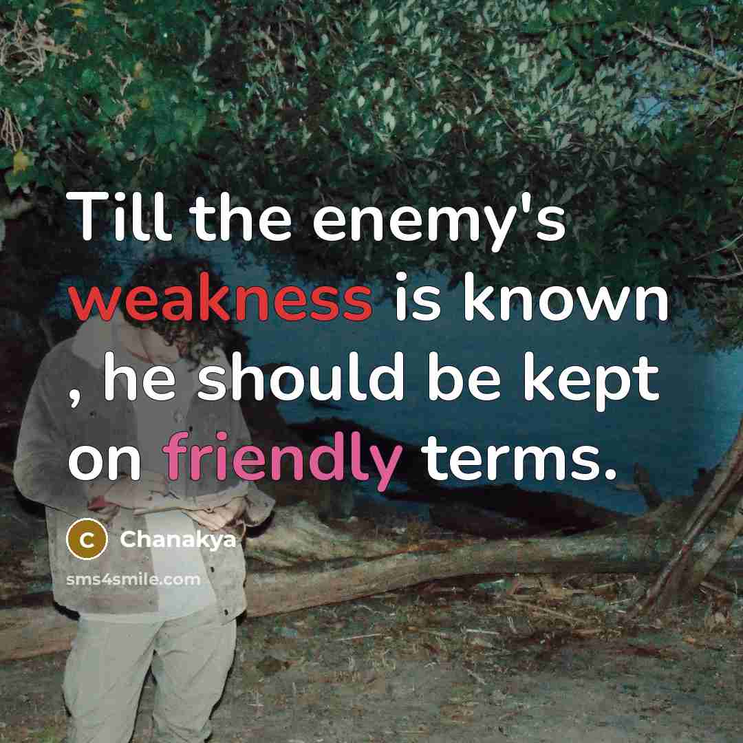 “Till the enemy's weakness is known , he should be kept on friendly terms.” quote by Chanakya