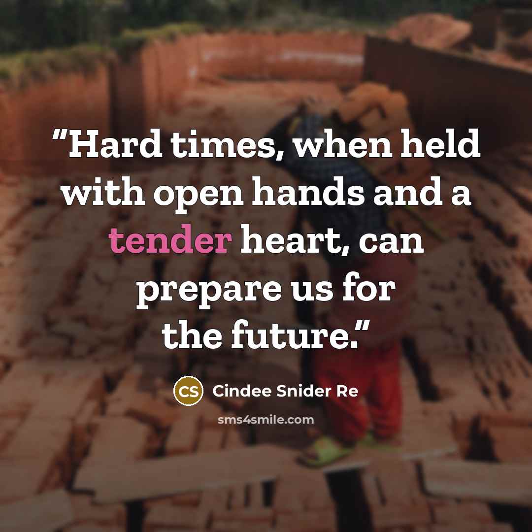 “Hard times, when held with open hands and a tender heart, can prepare us for the future.” quote by Cindee Snider Re