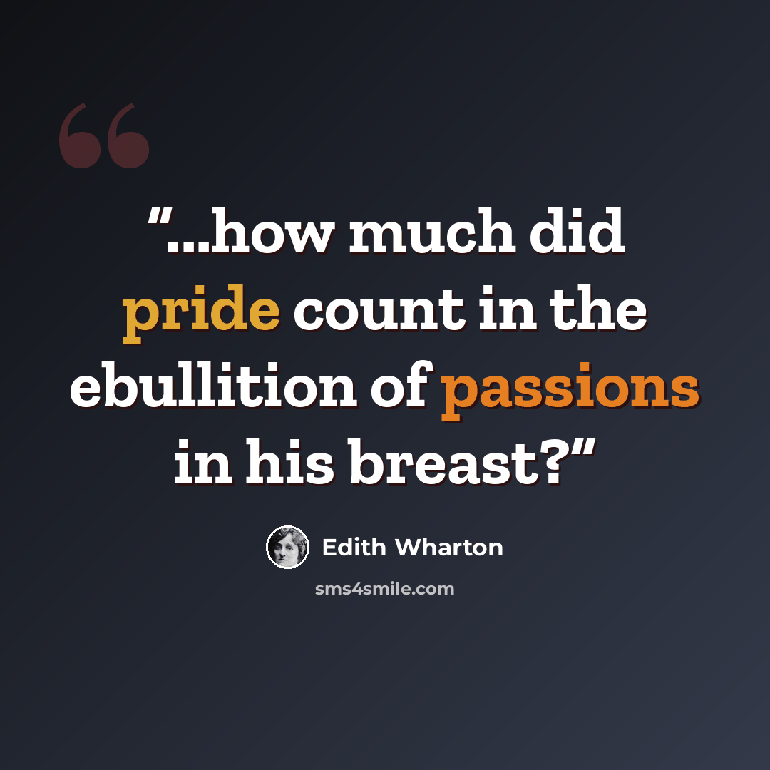 “...how much did pride count in the ebullition of passions in his breast?” quote by Edith Wharton