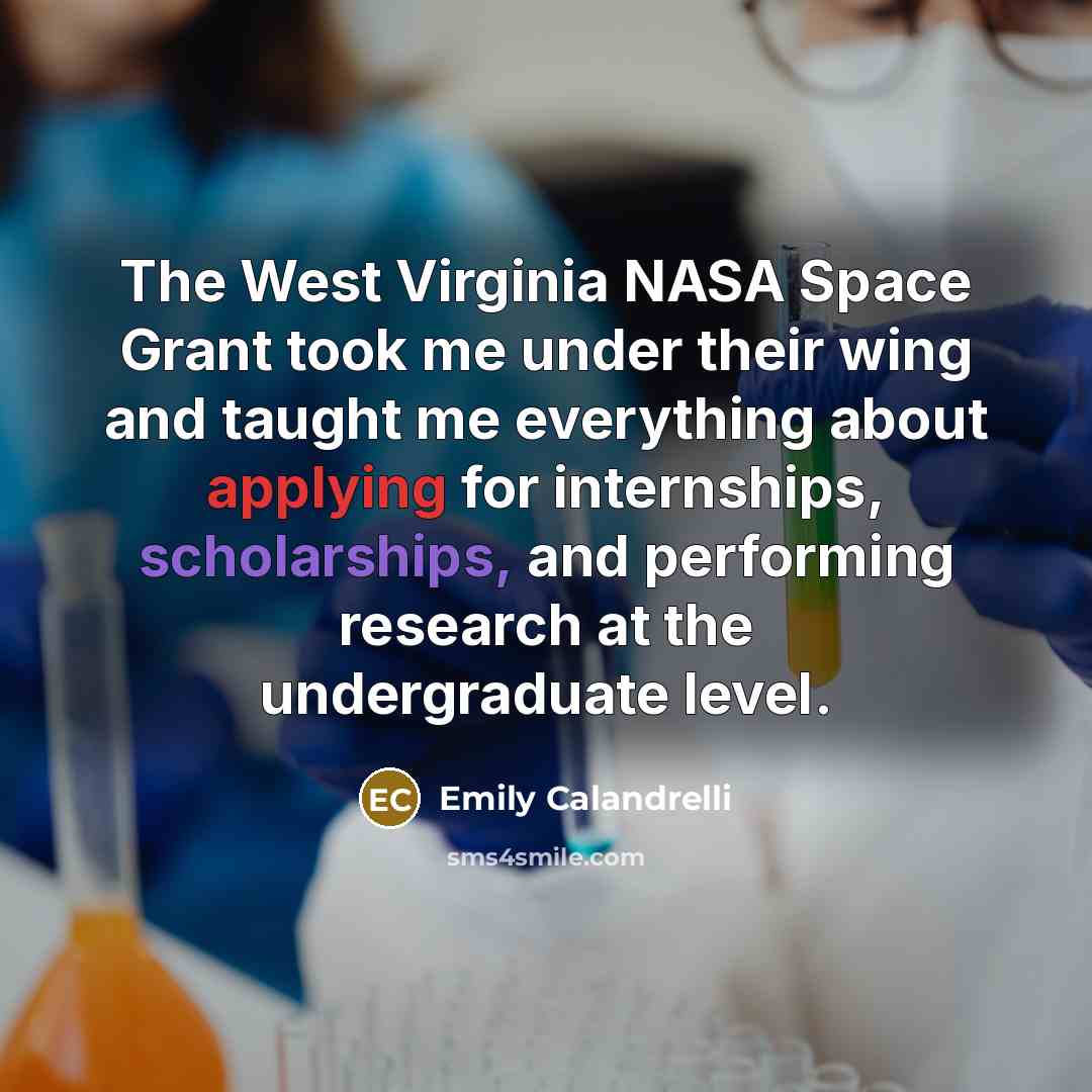“The West Virginia NASA Space Grant took me under their wing and taught me everything about applying for internships, scholarships, and performing research at the undergraduate level.” quote by Emily Calandrelli