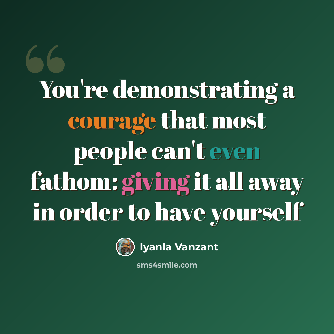 “You're demonstrating a courage that most people can't even fathom: giving it all away in order to have yourself” quote by Iyanla Vanzant