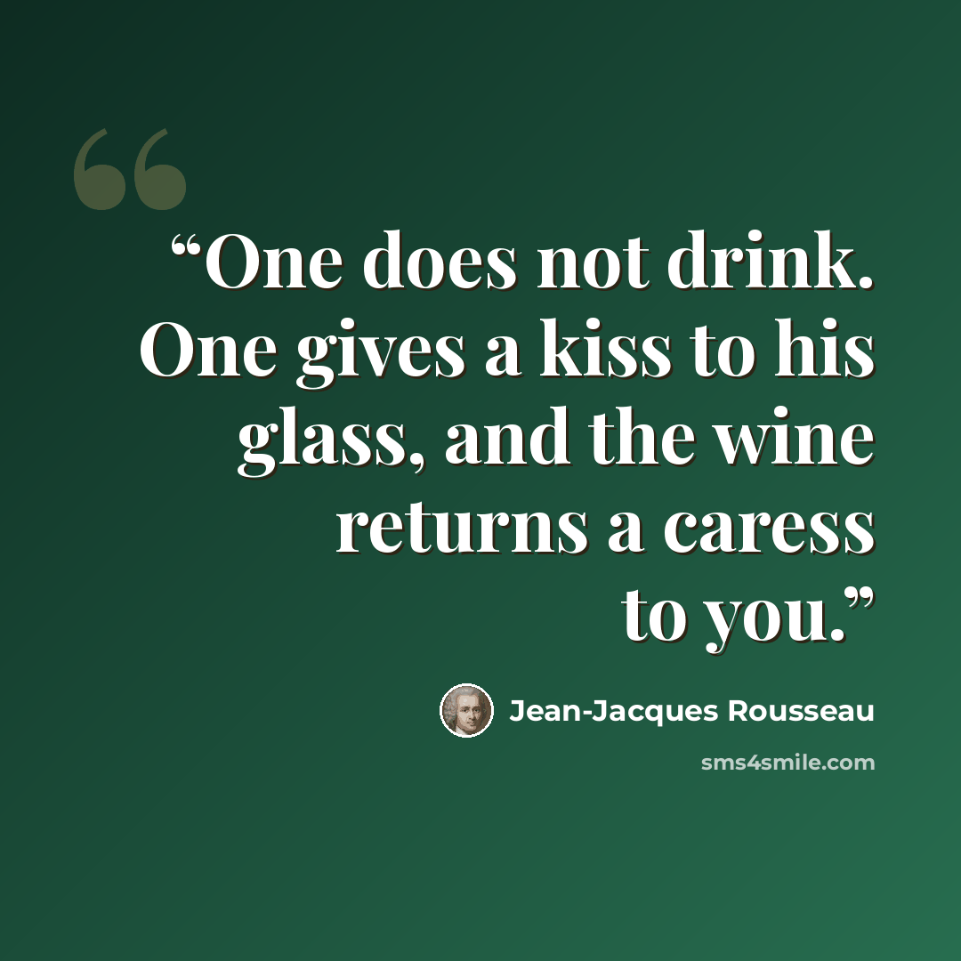 “One does not drink. One gives a kiss to his glass, and the wine returns a caress to you.” quote by Jean-Jacques Rousseau