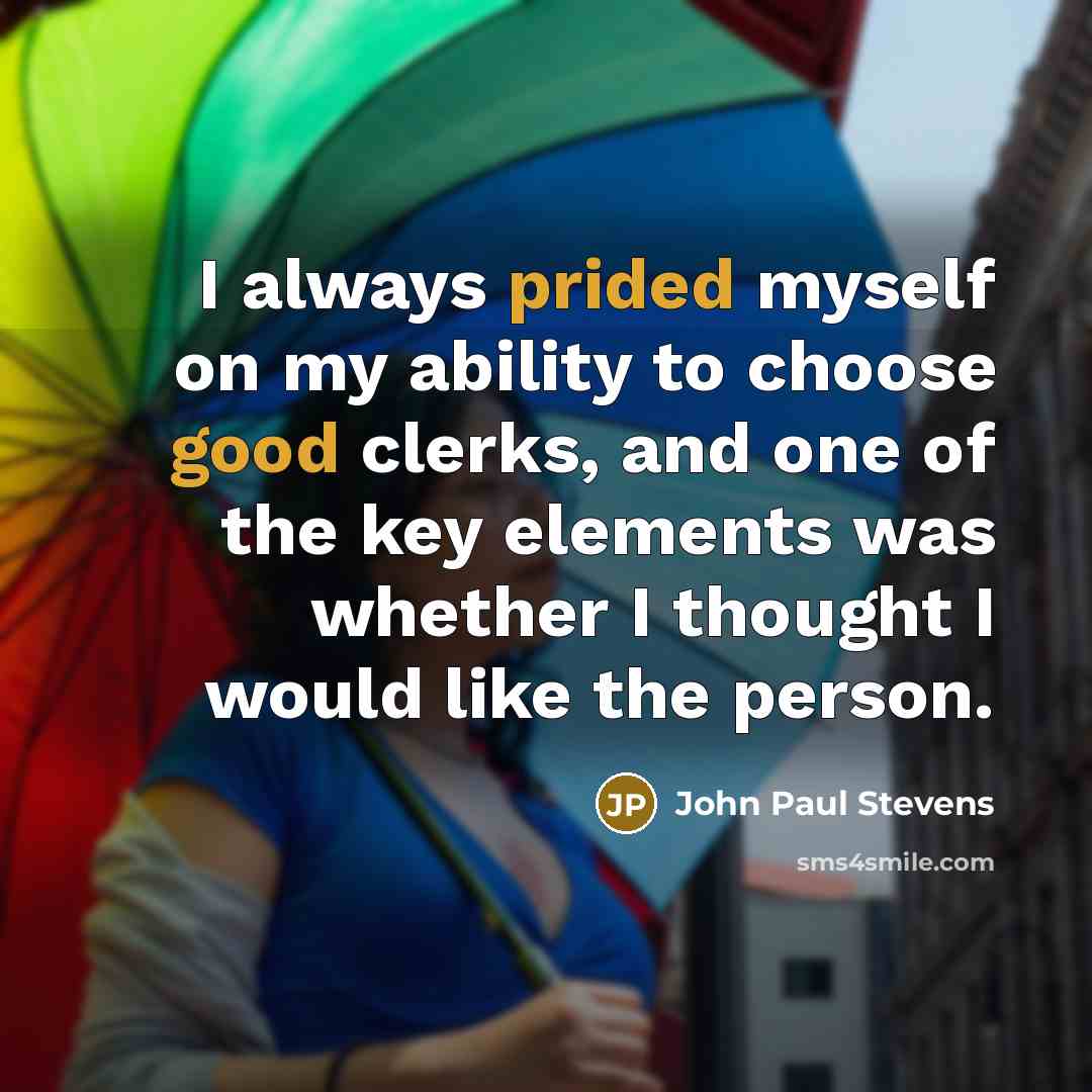 “I always prided myself on my ability to choose good clerks, and one of the key elements was whether I thought I would like the person.” quote by John Paul Stevens