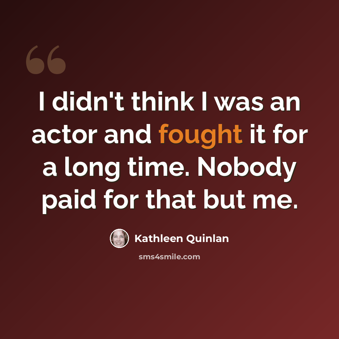 “I didn't think I was an actor and fought it for a long time. Nobody paid for that but me.” quote by Kathleen Quinlan