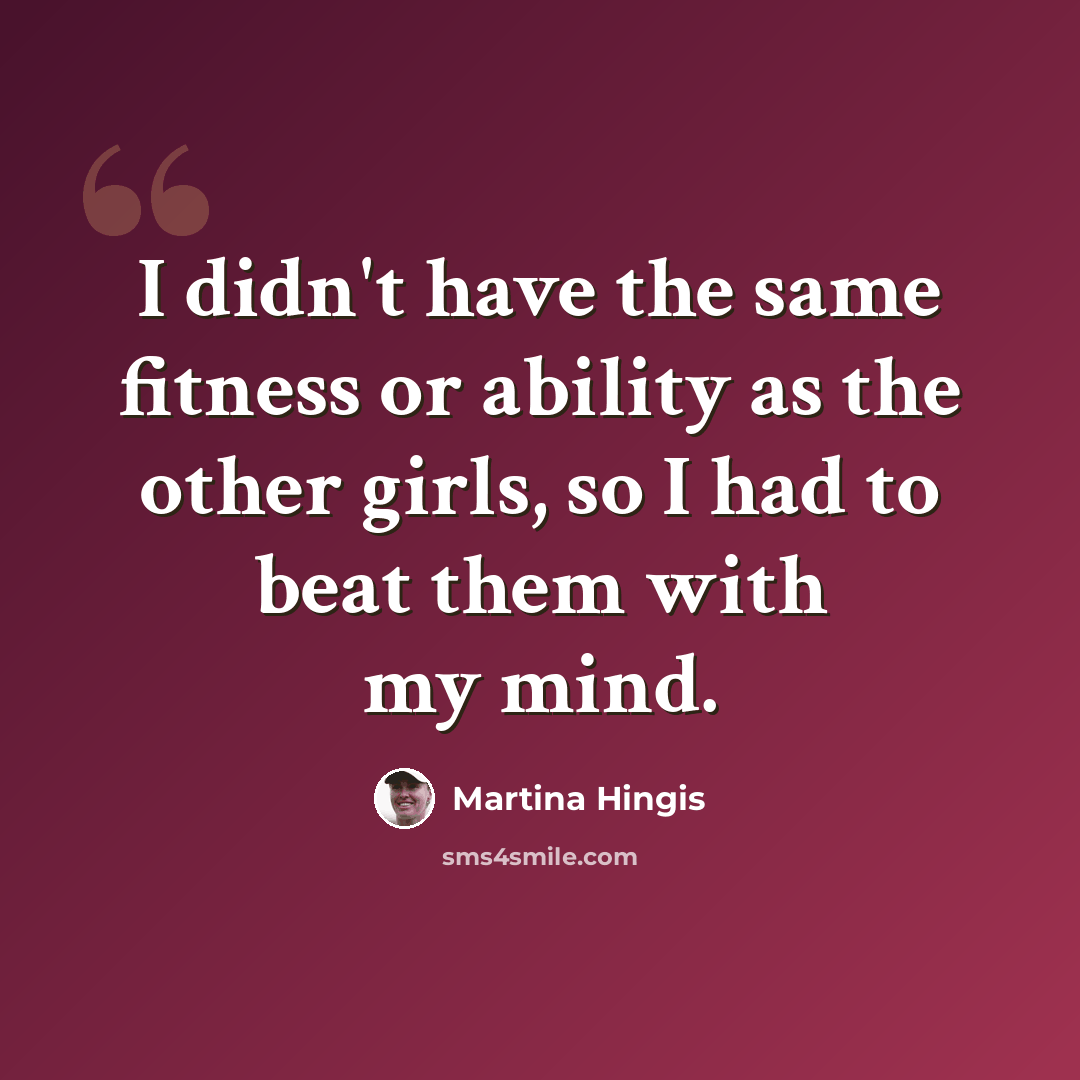 “I didn't have the same fitness or ability as the other girls, so I had to beat them with my mind.” quote by Martina Hingis