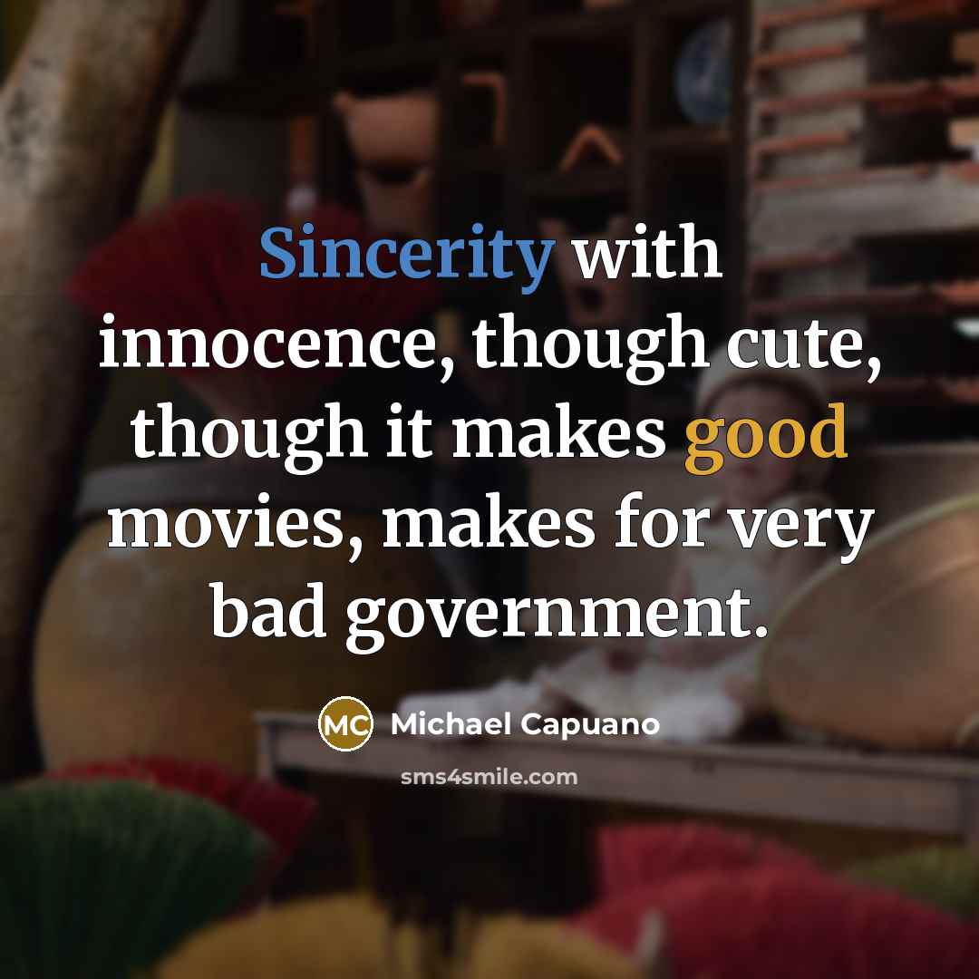 “Sincerity with innocence, though cute, though it makes good movies, makes for very bad government.” quote by Michael Capuano