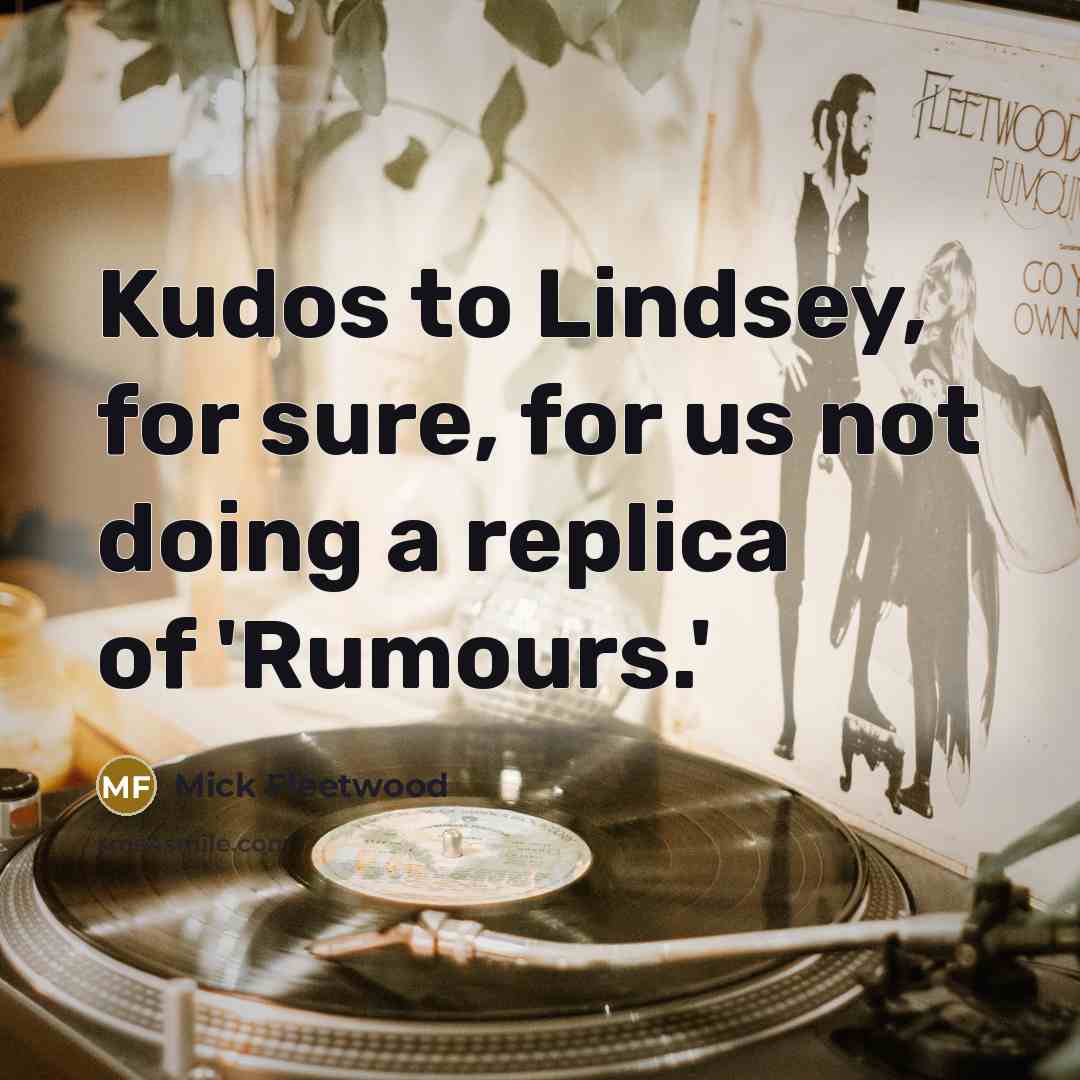 “Kudos to Lindsey, for sure, for us not doing a replica of 'Rumours.'” quote by Mick Fleetwood