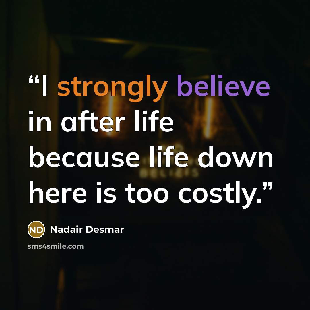 “I strongly believe in after life because life down here is too costly.” quote by Nadair Desmar