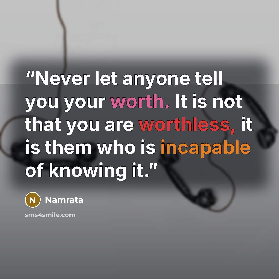 “Never let anyone tell you your worth. It is not that you are worthless, it is them who is incapable of knowing it.” quote by Namrata
