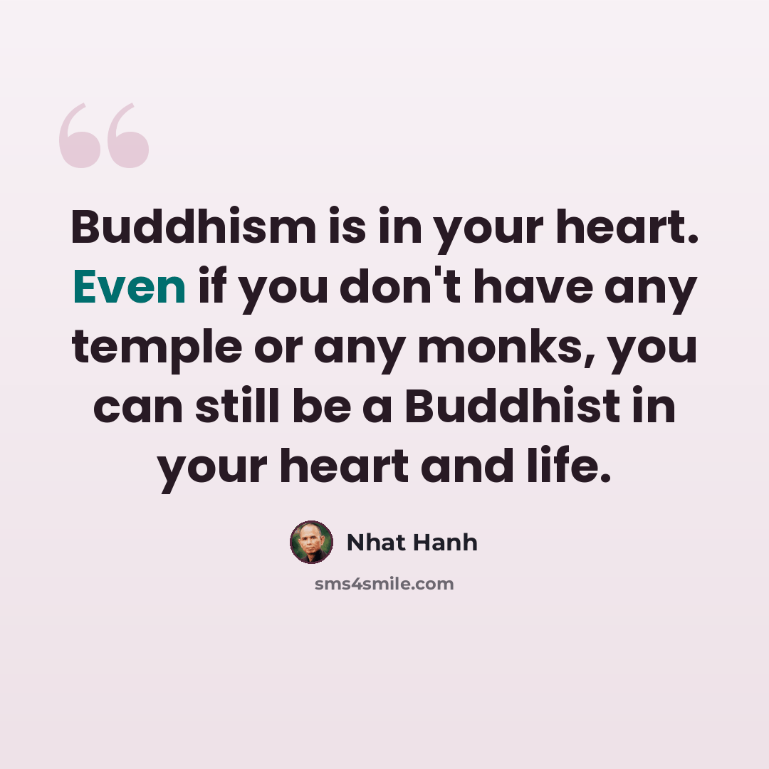 “Buddhism is in your heart. Even if you don't have any temple or any monks, you can still be a Buddhist in your heart and life.” quote by Nhat Hanh