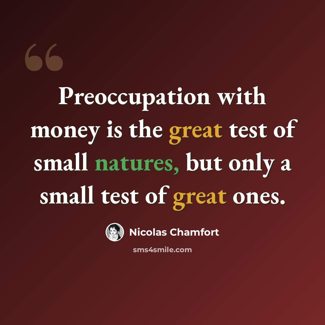 “Preoccupation with money is the great test of small natures, but only a small test of great ones.” quote by Nicolas Chamfort