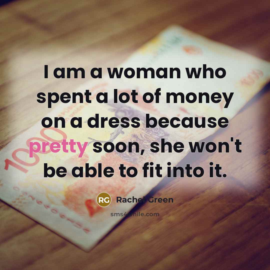 “I am a woman who spent a lot of money on a dress because pretty soon, she won't be able to fit into it.” quote by Rachel Green