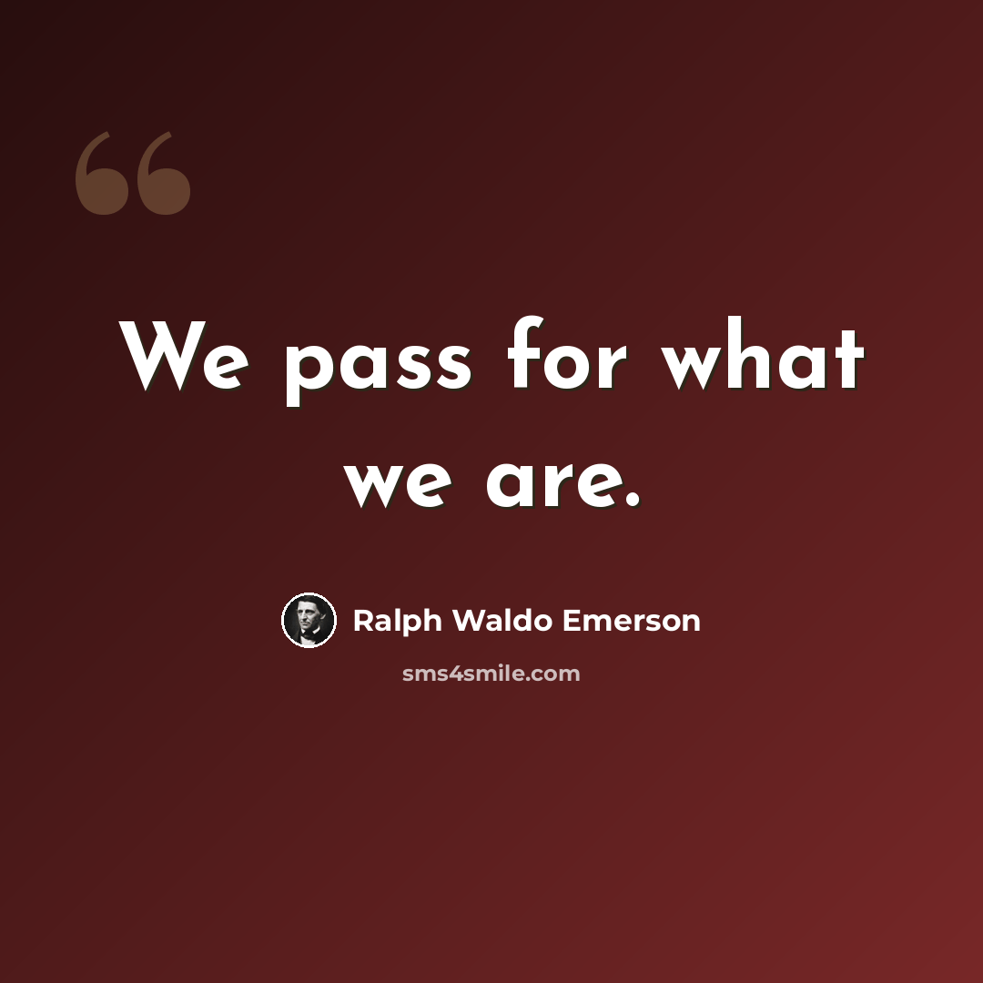 “We pass for what we are.” quote by Ralph Waldo Emerson