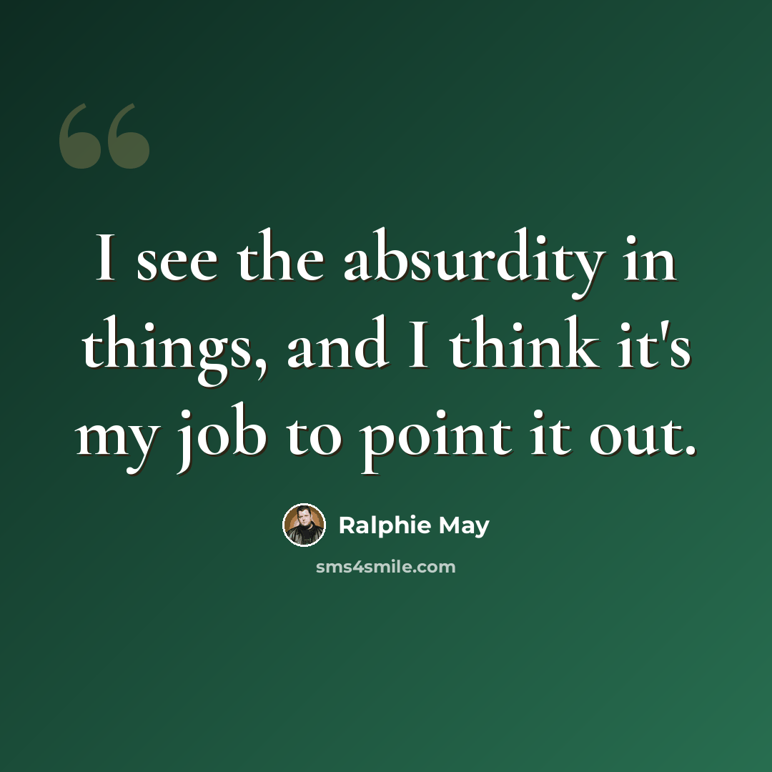 “I see the absurdity in things, and I think it's my job to point it out.” quote by Ralphie May