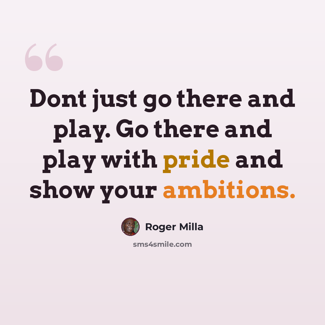 “Dont just go there and play. Go there and play with pride and show your ambitions.” quote by Roger Milla