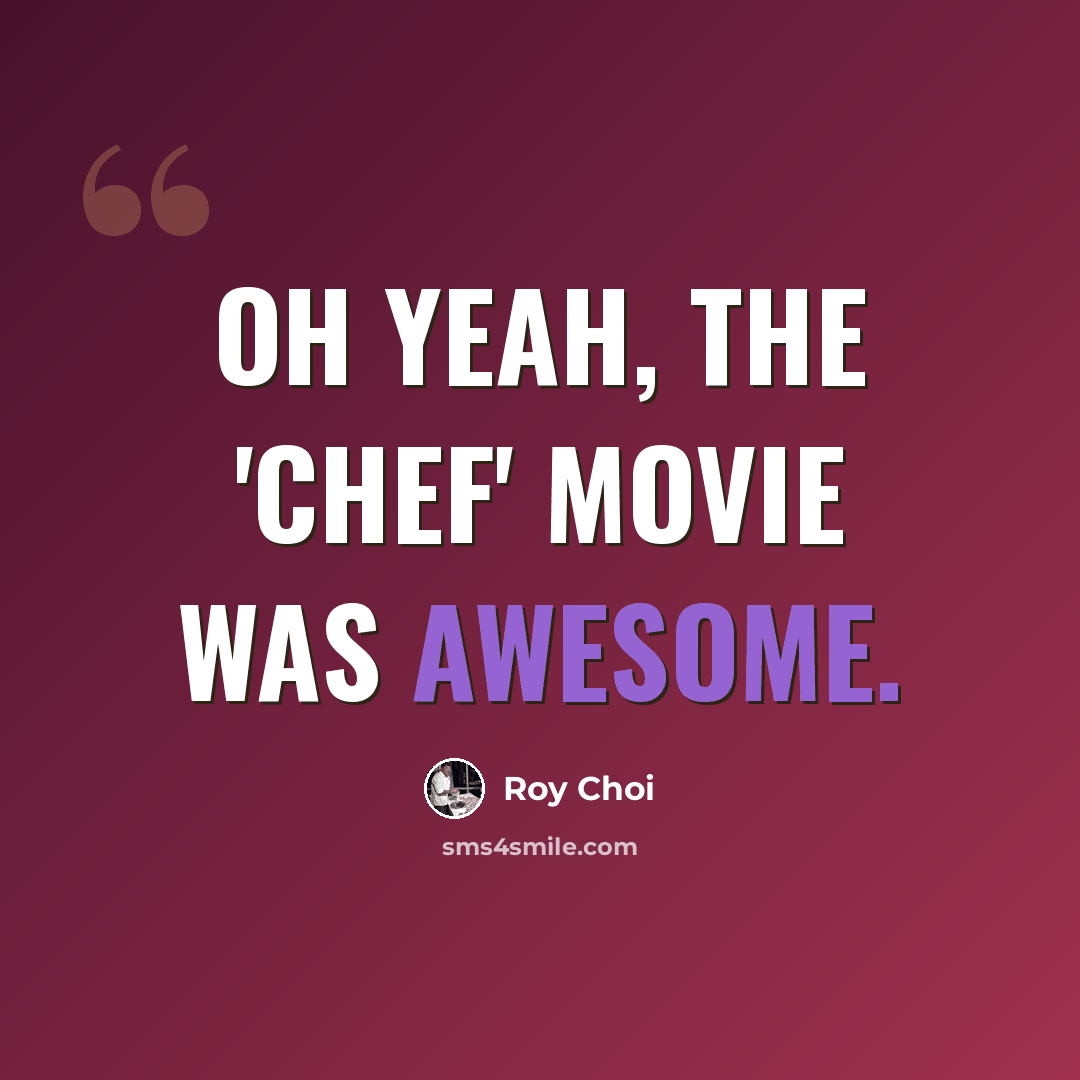 “Oh yeah, the 'Chef' movie was awesome.” quote by Roy Choi