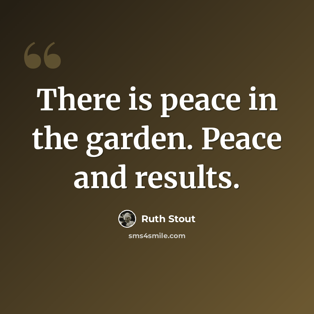 “There is peace in the garden. Peace and results.” quote by Ruth Stout