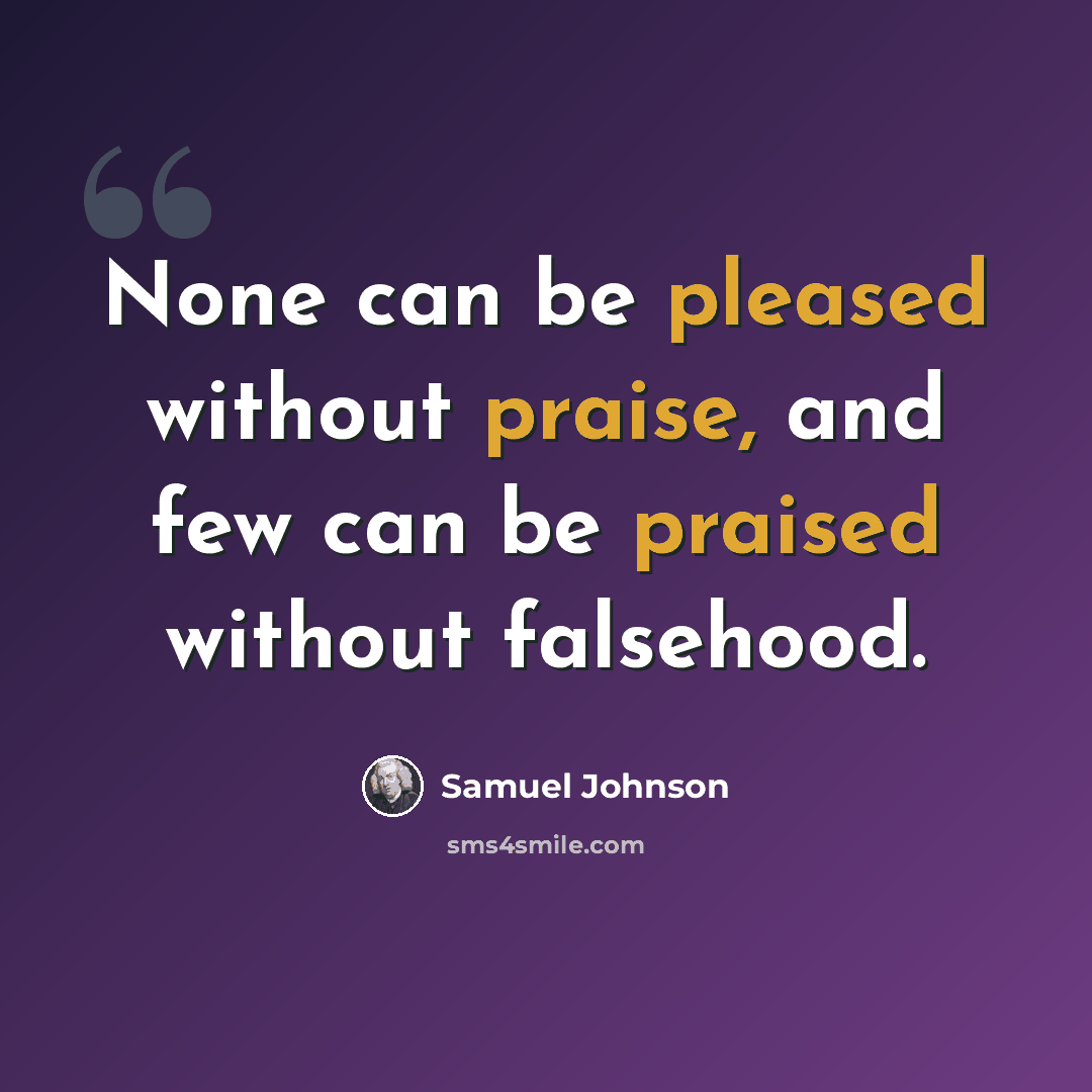 “None can be pleased without praise, and few can be praised without falsehood.” quote by Samuel Johnson