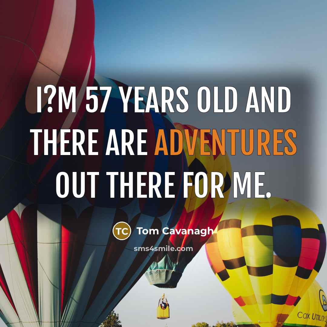 “I?m 57 years old and there are adventures out there for me.” quote by Tom Cavanagh