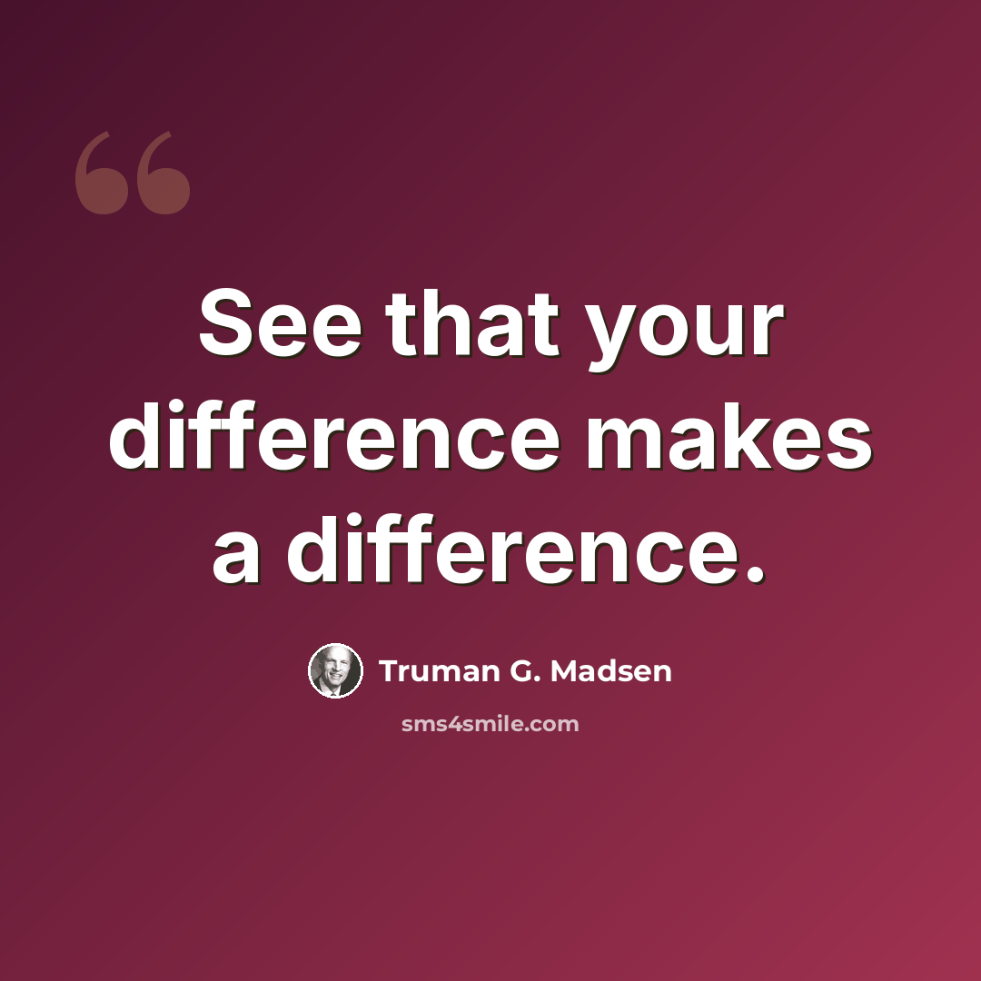 “See that your difference makes a difference.” quote by Truman G. Madsen