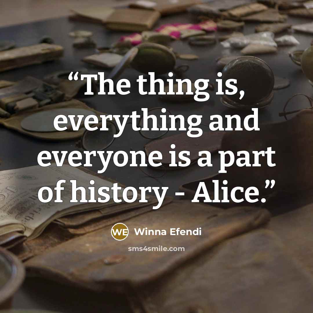 “The thing is, everything and everyone is a part of history - Alice.” quote by Winna Efendi