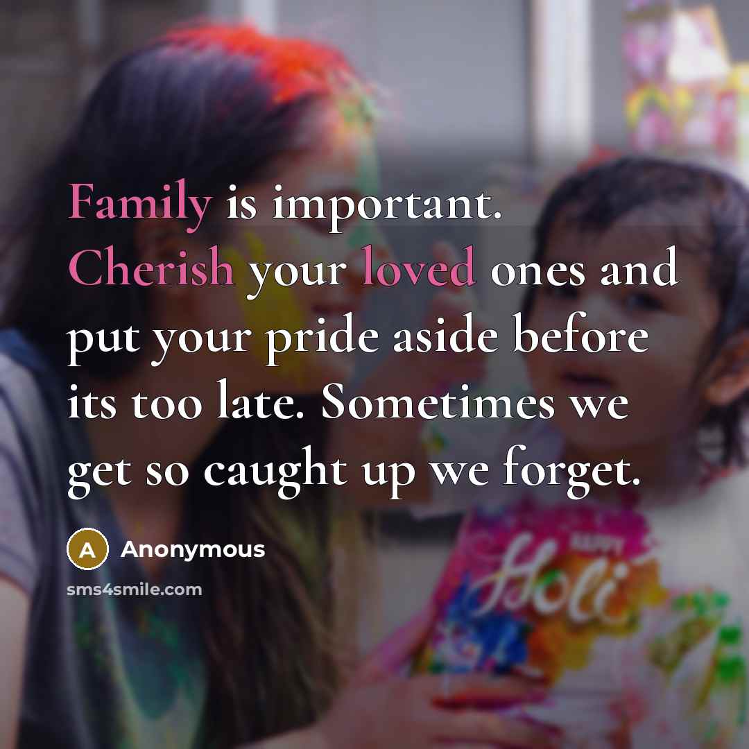 “Family is important. Cherish your loved ones and put your pride aside before its too late. Sometimes we get so caught up we forget.” quote by Anonymous