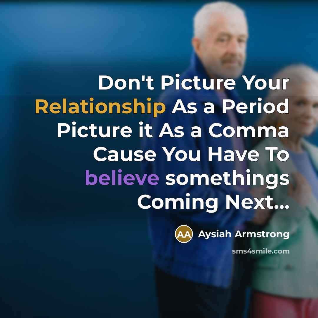 “Don't Picture Your Relationship As a Period Picture it As a Comma Cause You Have To believe somethings Coming Next...” quote by Aysiah Armstrong