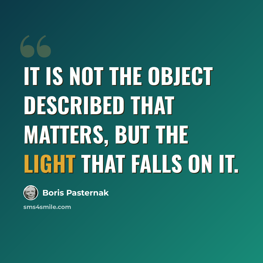 “It is not the object described that matters, but the light that falls on it.” quote by Boris Pasternak