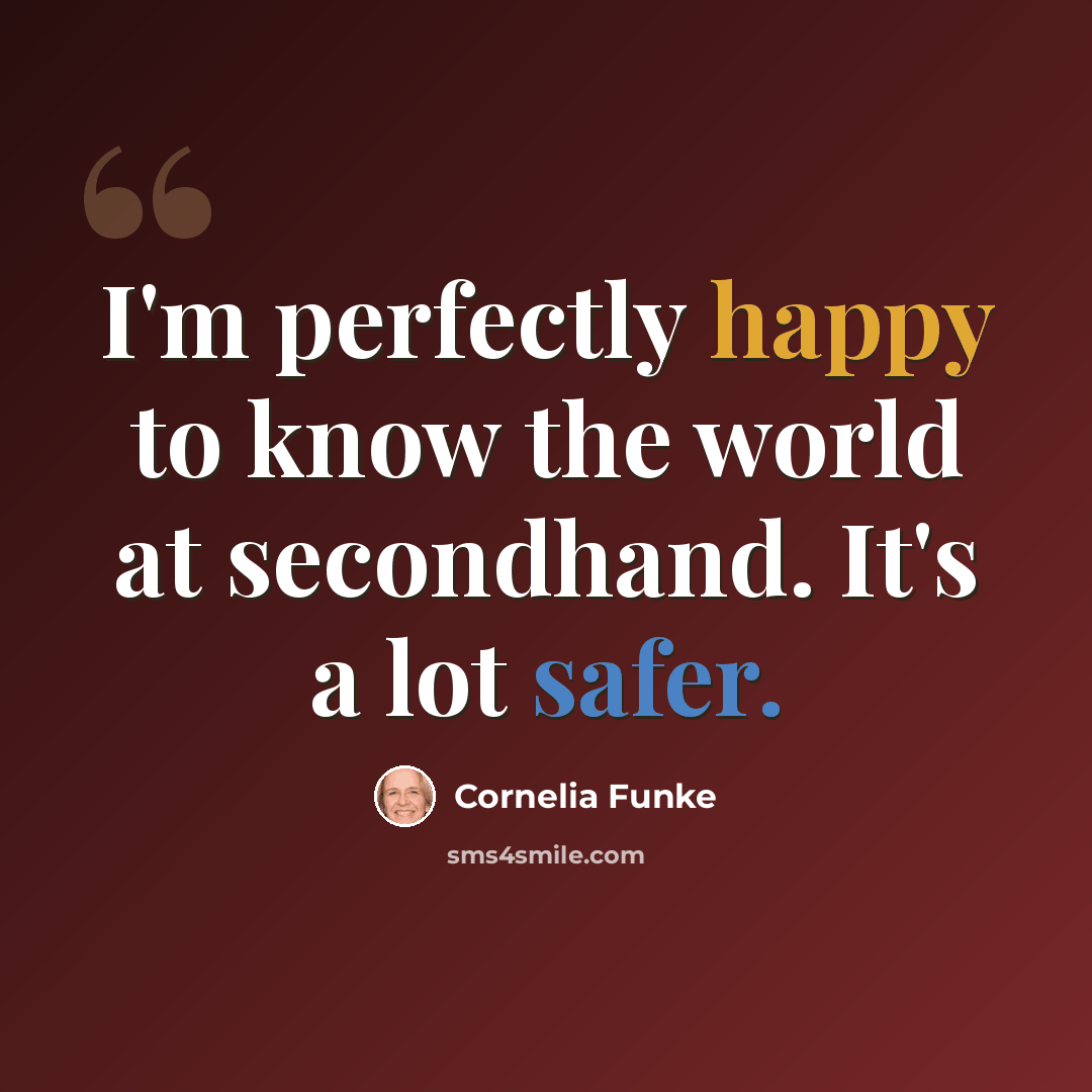 “I'm perfectly happy to know the world at secondhand. It's a lot safer.” quote by Cornelia Funke