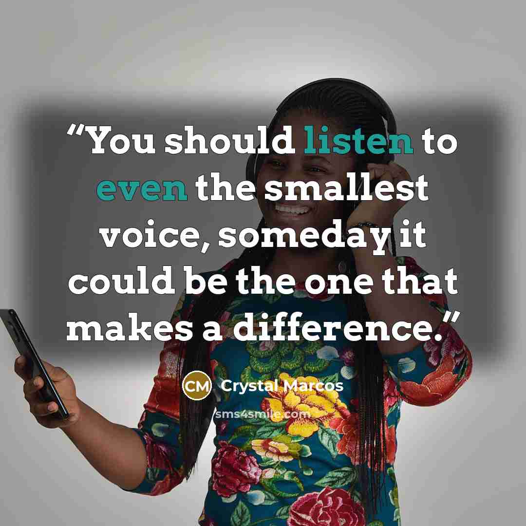 “You should listen to even the smallest voice, someday it could be the one that makes a difference.” quote by Crystal Marcos