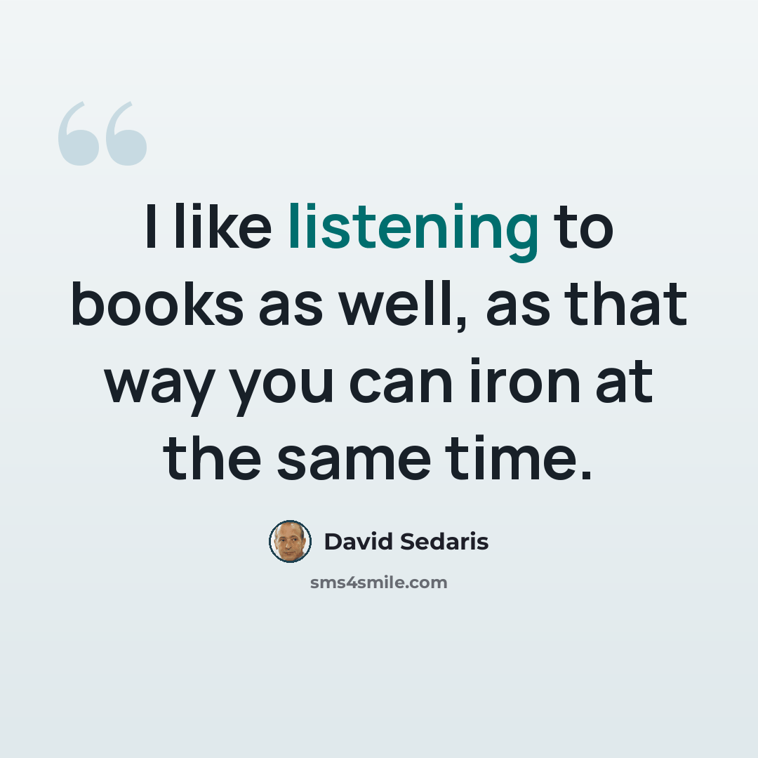 “I like listening to books as well, as that way you can iron at the same time.” quote by David Sedaris