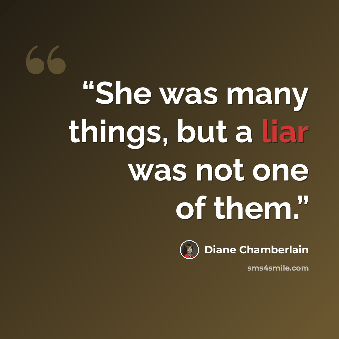 “She was many things, but a liar was not one of them.” quote by Diane Chamberlain