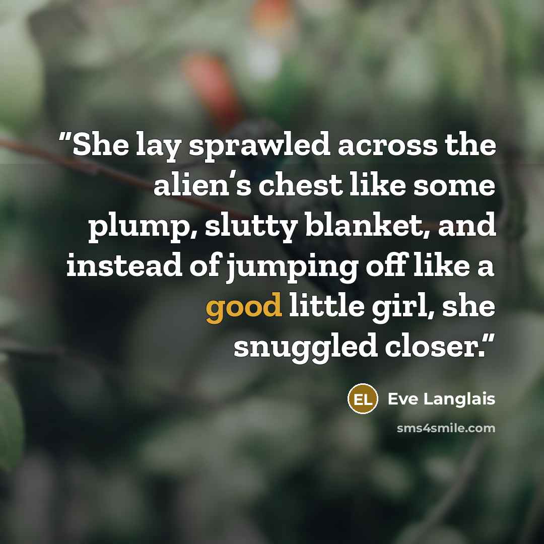 “She lay sprawled across the alien’s chest like some plump, slutty blanket, and instead of jumping off like a good little girl, she snuggled closer.” quote by Eve Langlais