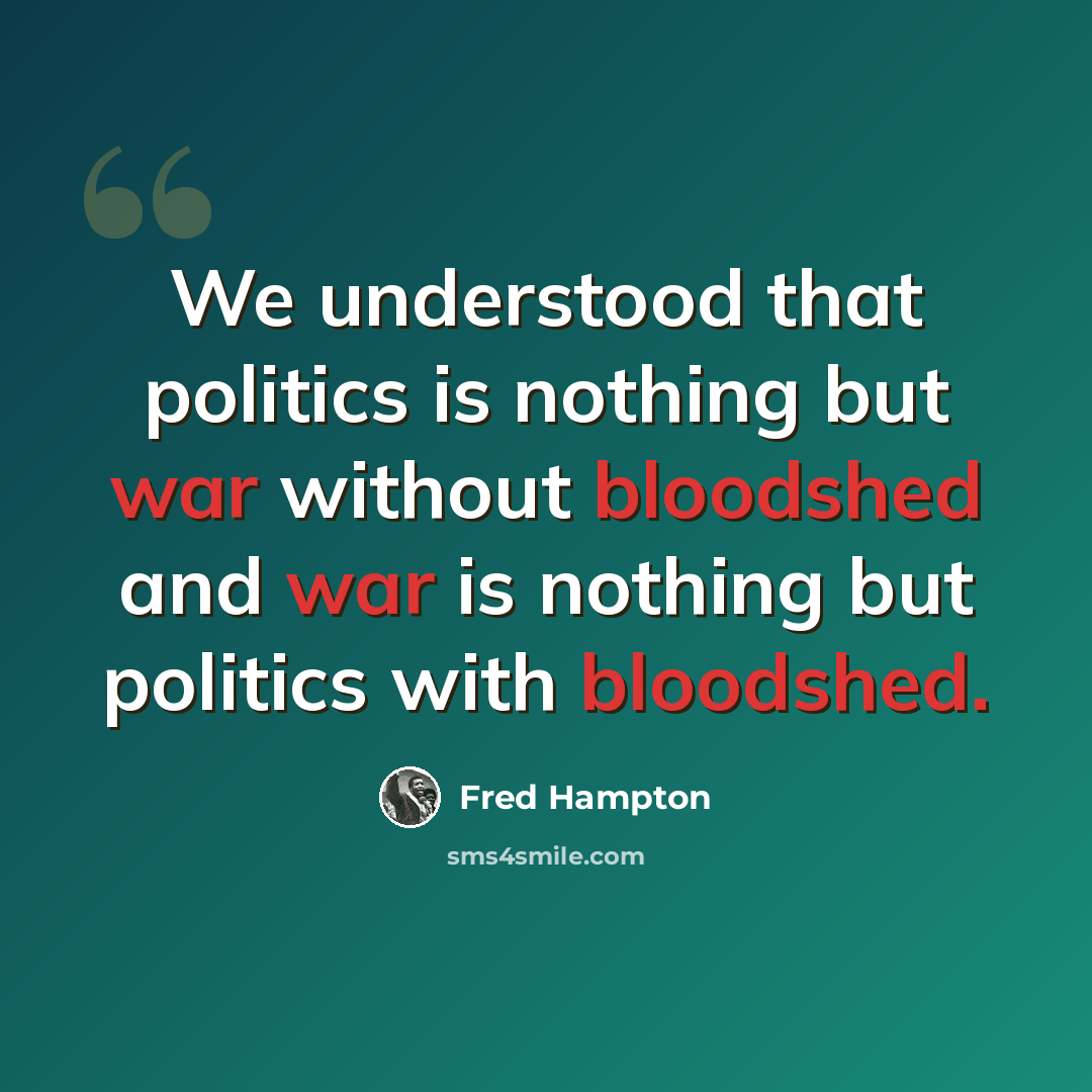“We understood that politics is nothing but war without bloodshed and war is nothing but politics with bloodshed.” quote by Fred Hampton