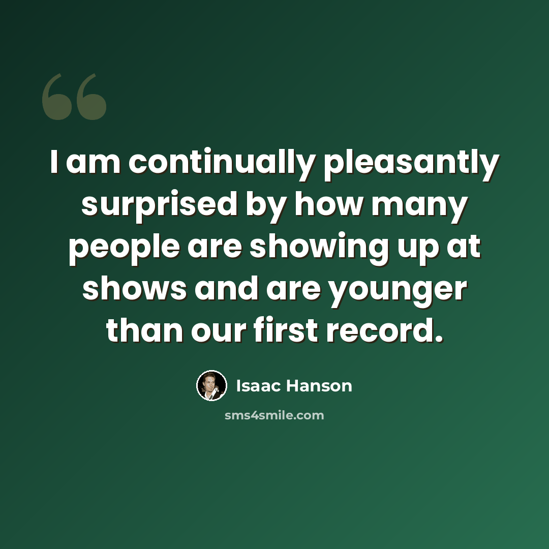 “I am continually pleasantly surprised by how many people are showing up at shows and are younger than our first record.” quote by Isaac Hanson